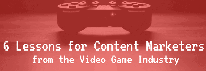 6 Lessons Content Marketers Can Learn from the Video Game Industry