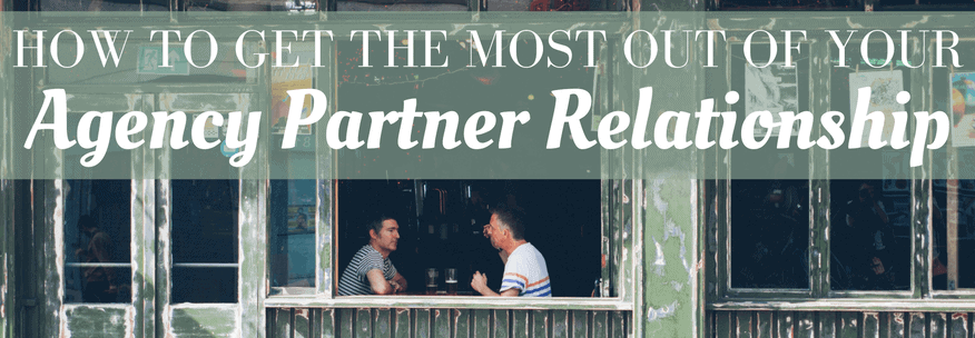 How to Get the Most out of your Agency Partner Relationship