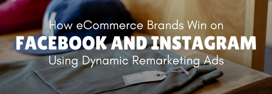 How eCommerce Brands Win on Facebook and Instagram Using Dynamic Remarketing Ads