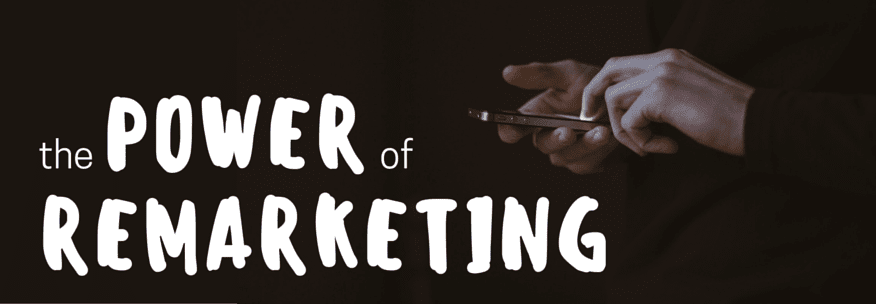 The Power of Remarketing and Why You Need to Be Using It