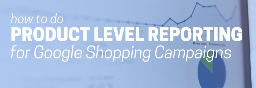 How To Do Product Level Reporting for Google Shopping Campaigns